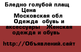 Бледно голубой плащ › Цена ­ 2 000 - Московская обл. Одежда, обувь и аксессуары » Женская одежда и обувь   